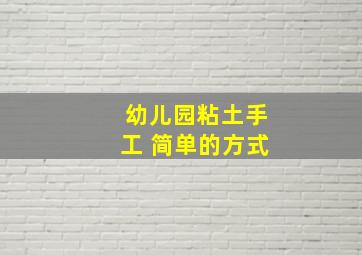 幼儿园粘土手工 简单的方式